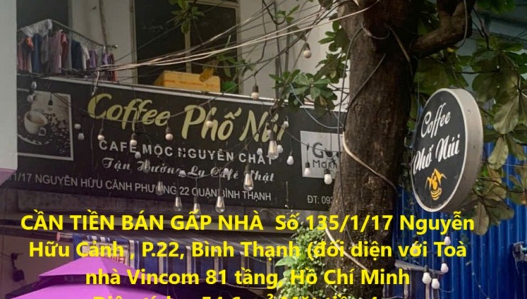 CẦN TIỀN BÁN GẤP NHÀ  Số 135/1/17 Nguyễn Hữu Cảnh , P.22, Bình Thạnh (đối diện với Toà nhà Vincom 81 tầng)